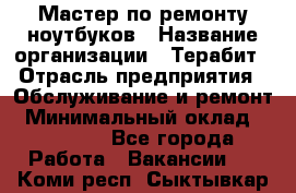 Мастер по ремонту ноутбуков › Название организации ­ Терабит › Отрасль предприятия ­ Обслуживание и ремонт › Минимальный оклад ­ 80 000 - Все города Работа » Вакансии   . Коми респ.,Сыктывкар г.